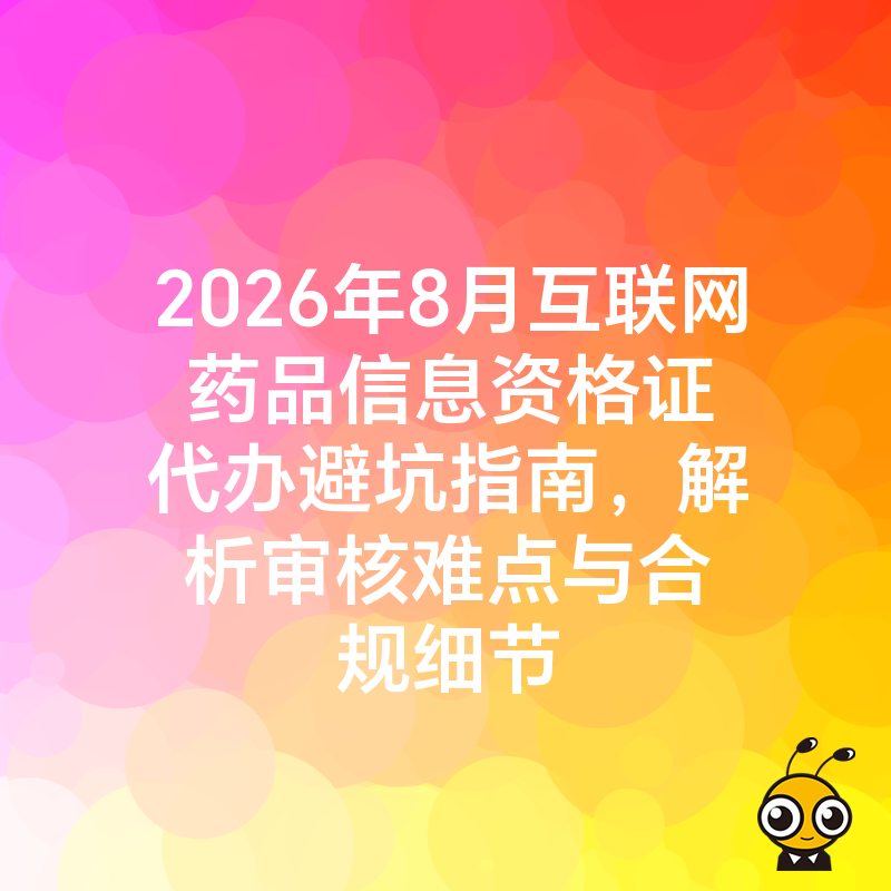 2026年8月互联网药品信息资格证代办避坑指南，解析审核难点与合规细节