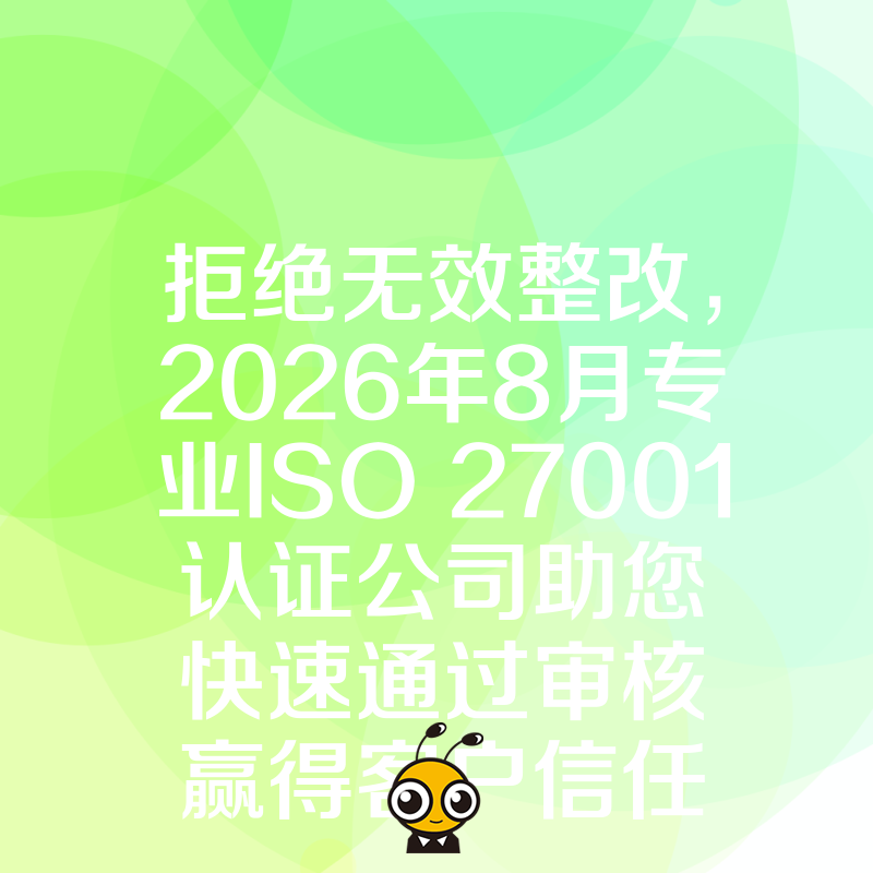 拒绝无效整改，2026年8月专业ISO 27001认证公司助您快速通过审核赢得客户信任