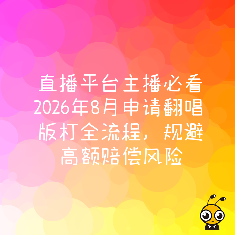 直播平台主播必看2026年8月申请翻唱版权全流程，规避高额赔偿风险
