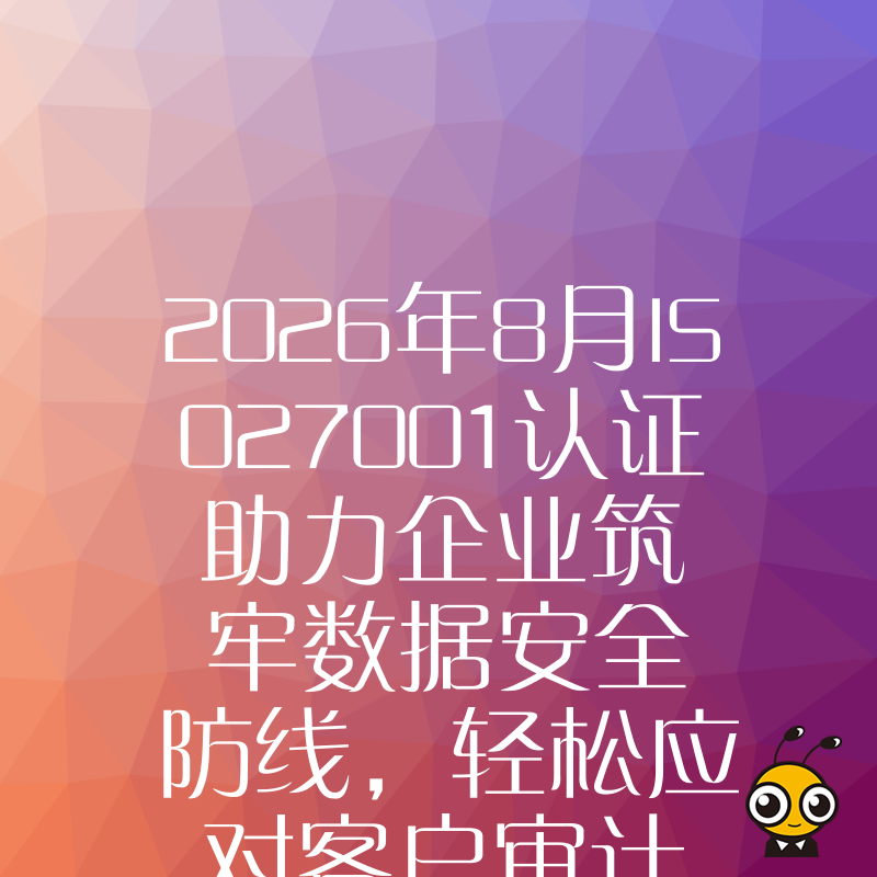 2026年8月ISO27001认证助力企业筑牢数据安全防线，轻松应对客户审计与合规挑战