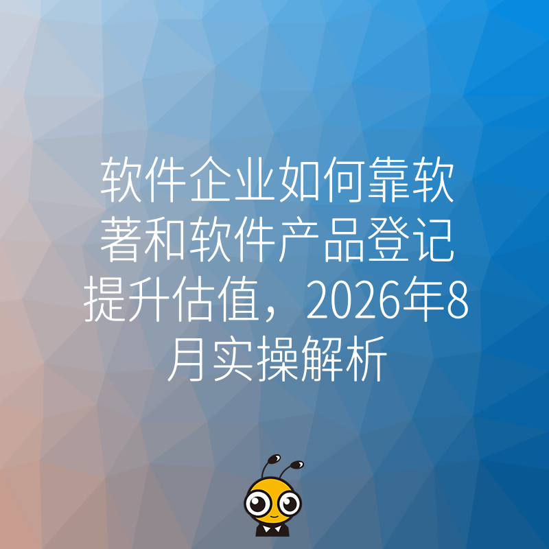 软件企业如何靠软著和软件产品登记提升估值，2026年8月实操解析