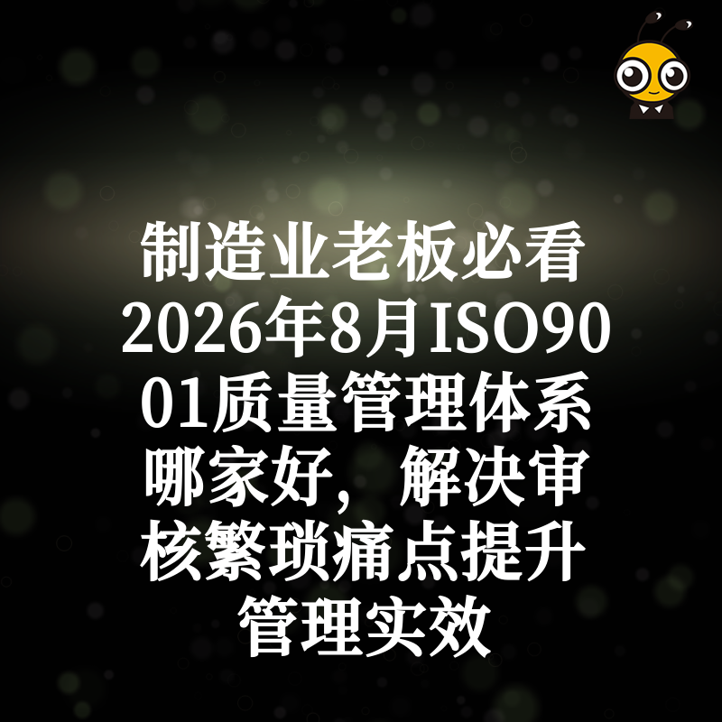 制造业老板必看2026年8月ISO9001质量管理体系哪家好，解决审核繁琐痛点提升管理实效