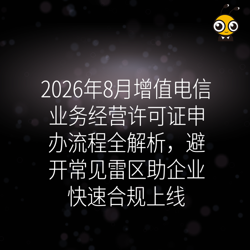 2026年8月增值电信业务经营许可证申办流程全解析，避开常见雷区助企业快速合规上线