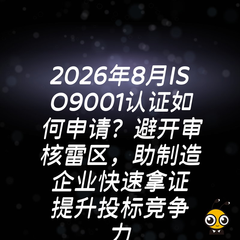 2026年8月ISO9001认证如何申请？避开审核雷区，助制造企业快速拿证提升投标竞争力