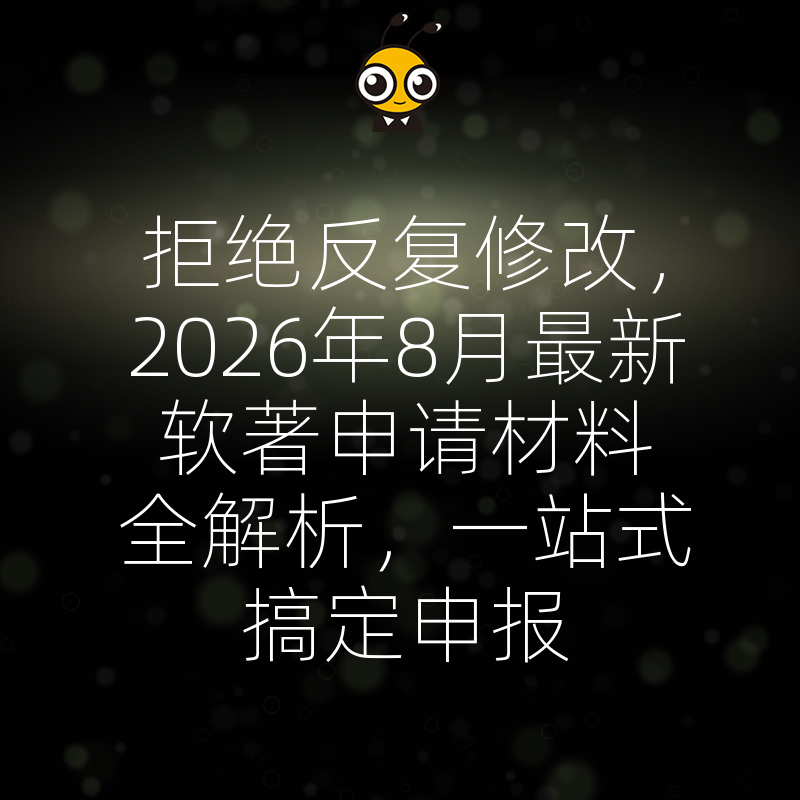 拒绝反复修改，2026年8月最新软著申请材料全解析，一站式搞定申报