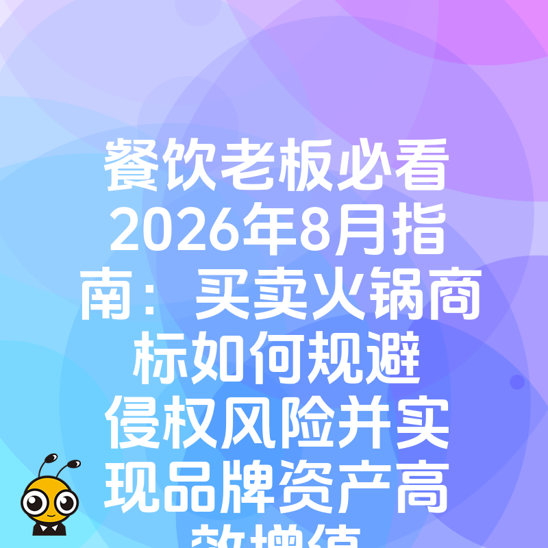 餐饮老板必看2026年8月指南：买卖火锅商标如何规避侵权风险并实现品牌资产高效增值