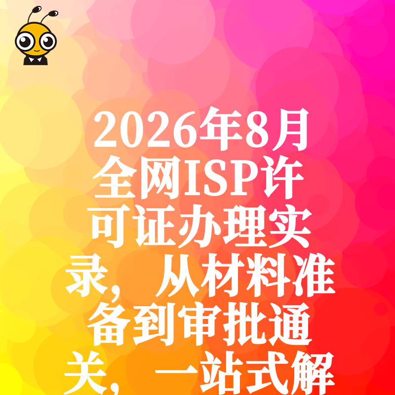 2026年8月全网ISP许可证办理实录，从材料准备到审批通关，一站式解决企业合规经营难题