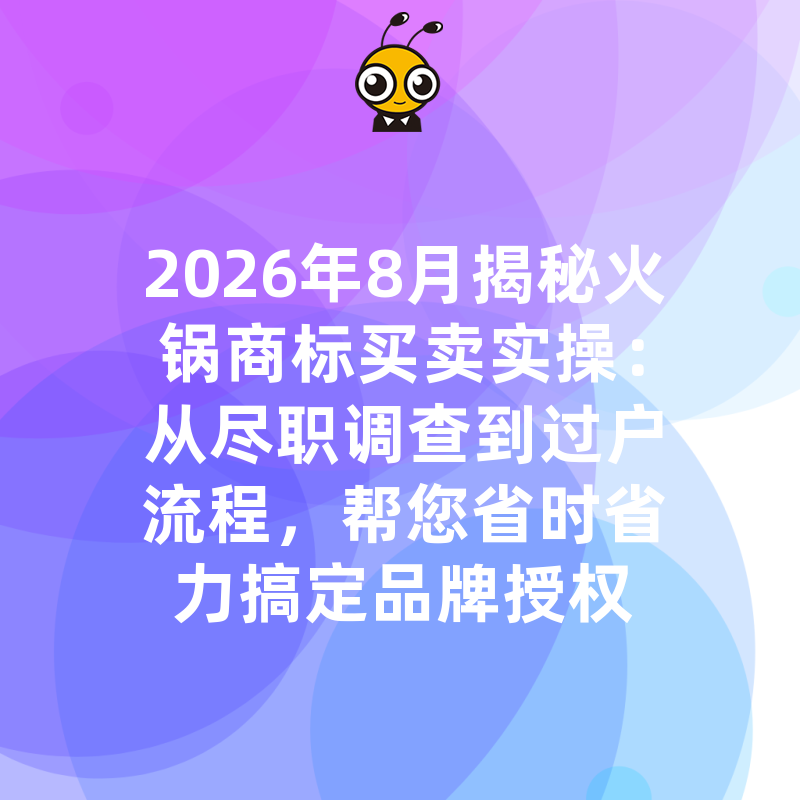 2026年8月揭秘火锅商标买卖实操：从尽职调查到过户流程，帮您省时省力搞定品牌授权