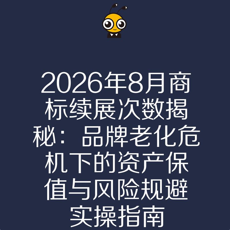 2026年8月商标续展次数揭秘：品牌老化危机下的资产保值与风险规避实操指南