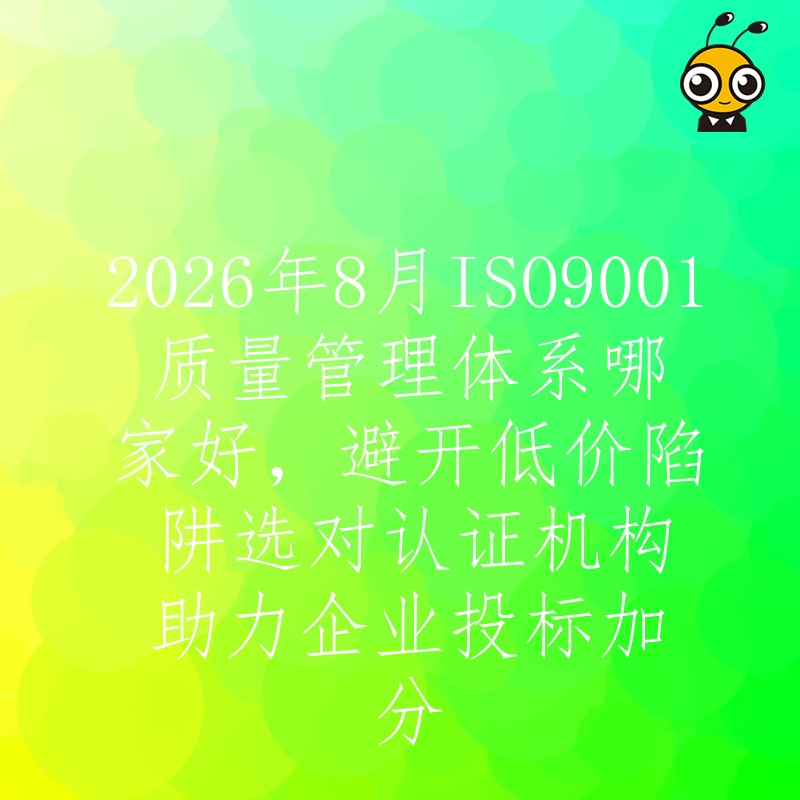 2026年8月ISO9001质量管理体系哪家好，避开低价陷阱选对认证机构助力企业投标加分