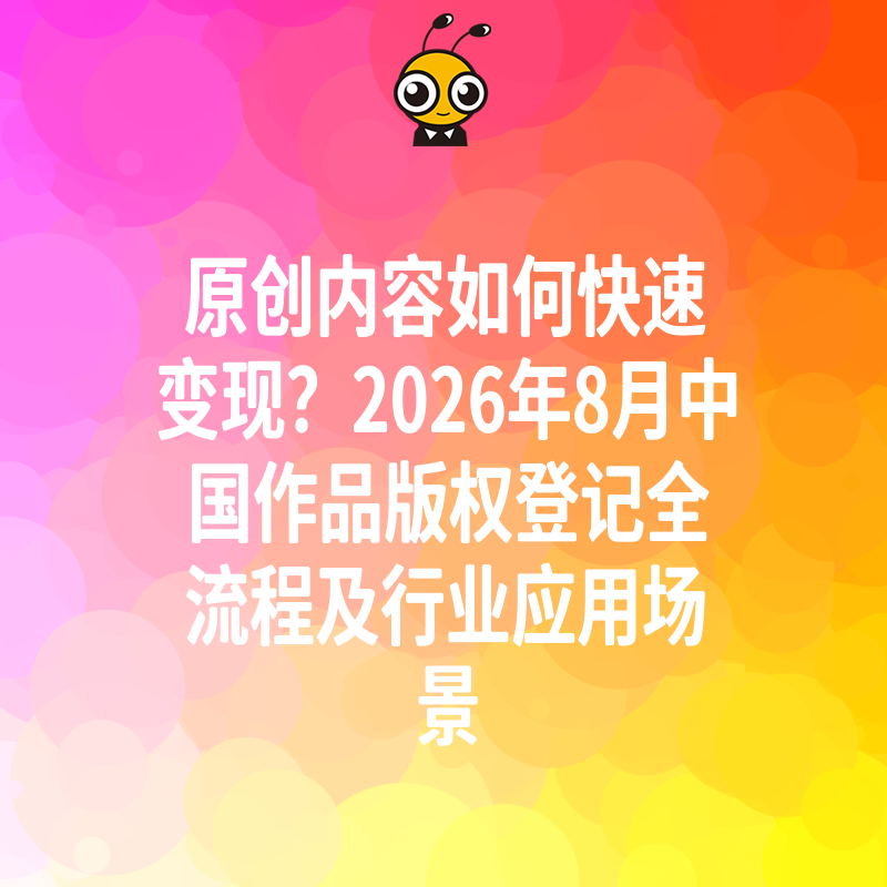 原创内容如何快速变现？2026年8月中国作品版权登记全流程及行业应用场景