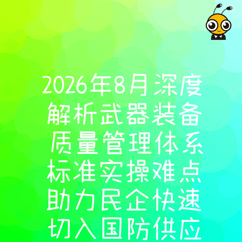 2026年8月深度解析武器装备质量管理体系标准实操难点助力民企快速切入国防供应链体系