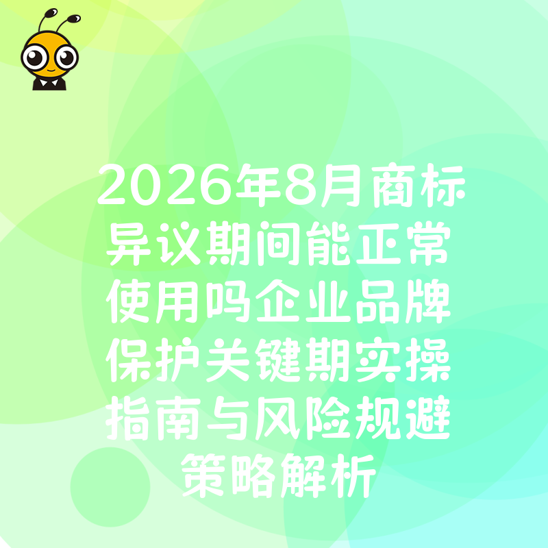 2026年8月商标异议期间能正常使用吗企业品牌保护关键期实操指南与风险规避策略解析