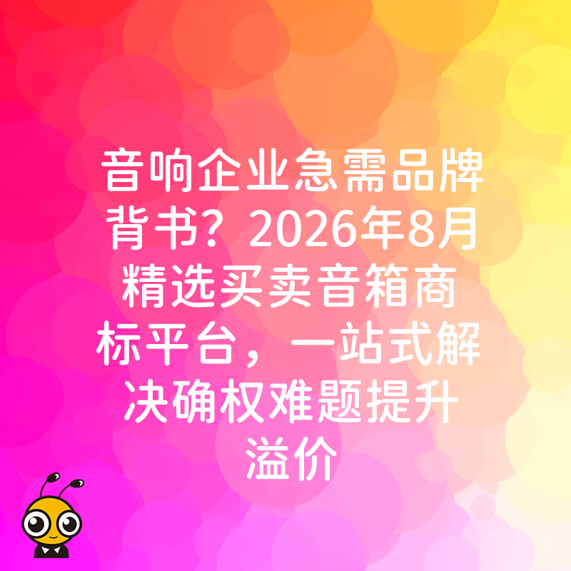 音响企业急需品牌背书？2026年8月精选买卖音箱商标平台，一站式解决确权难题提升溢价