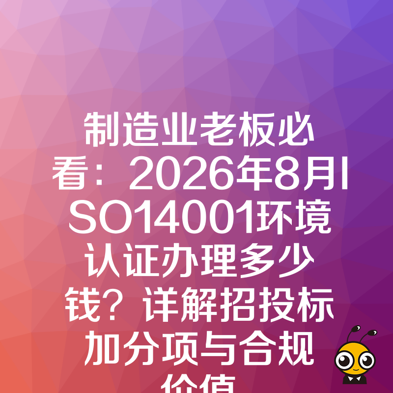 制造业老板必看：2026年8月ISO14001环境认证办理多少钱？详解招投标加分项与合规价值