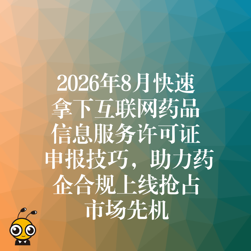 2026年8月快速拿下互联网药品信息服务许可证申报技巧，助力药企合规上线抢占市场先机