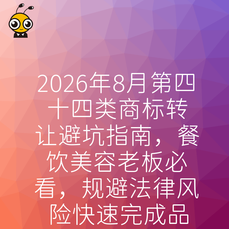 2026年8月第四十四类商标转让避坑指南，餐饮美容老板必看，规避法律风险快速完成品牌资产交割