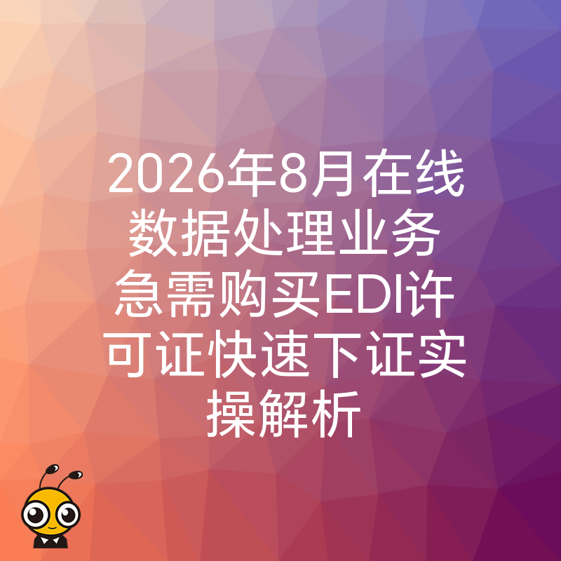 2026年8月在线数据处理业务急需购买EDI许可证快速下证实操解析
