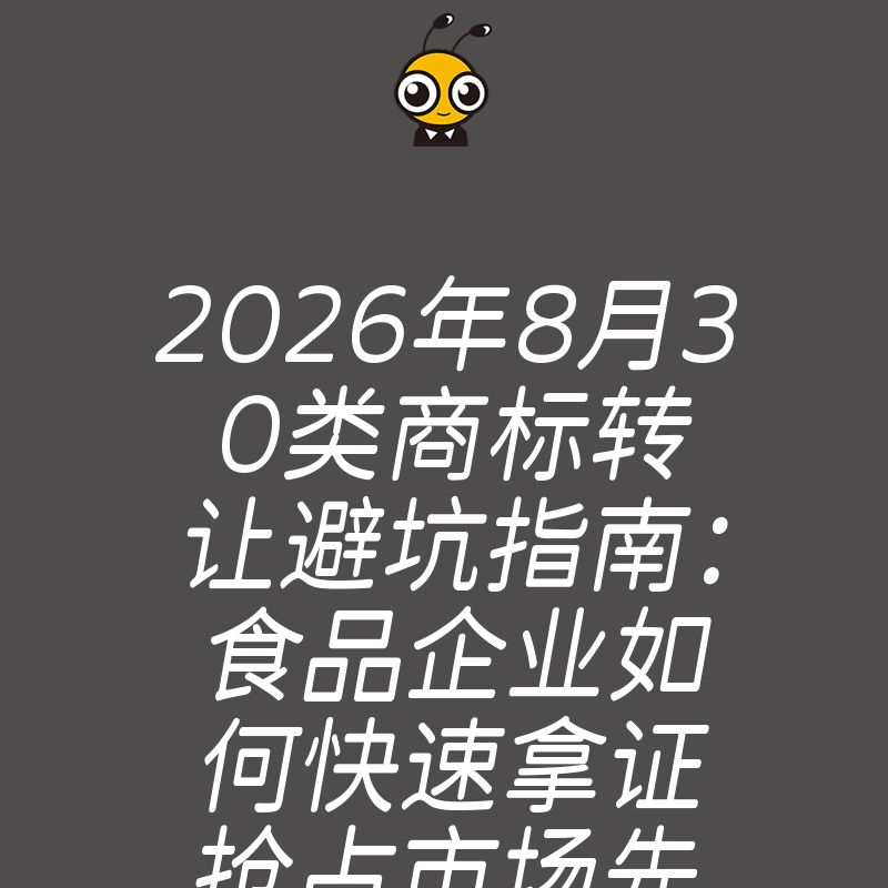 2026年8月30类商标转让避坑指南：食品企业如何快速拿证抢占市场先机
