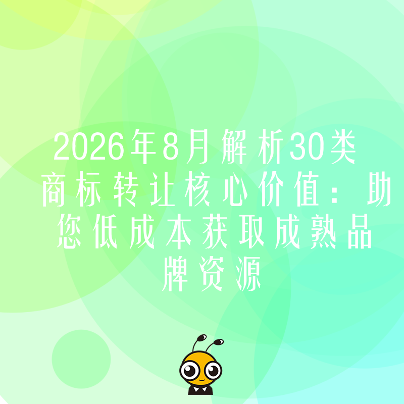2026年8月解析30类商标转让核心价值：助您低成本获取成熟品牌资源