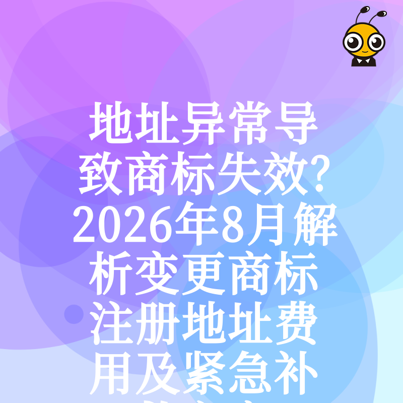 地址异常导致商标失效？2026年8月解析变更商标注册地址费用及紧急补救方案