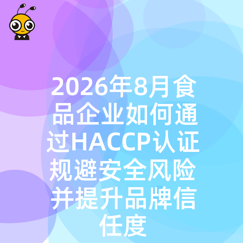 2026年8月食品企业如何通过HACCP认证规避安全风险并提升品牌信任度