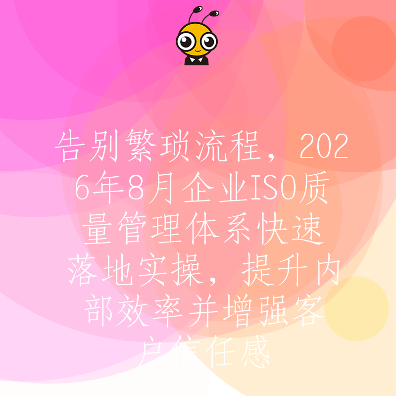 告别繁琐流程，2026年8月企业ISO质量管理体系快速落地实操，提升内部效率并增强客户信任感