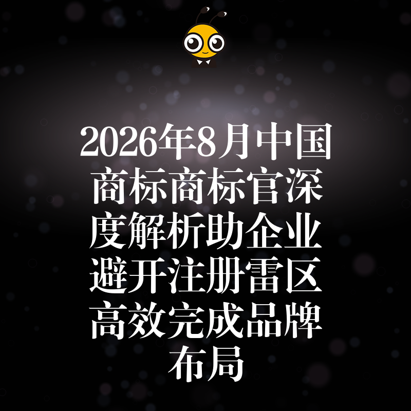 2026年8月中国商标商标官深度解析助企业避开注册雷区高效完成品牌布局