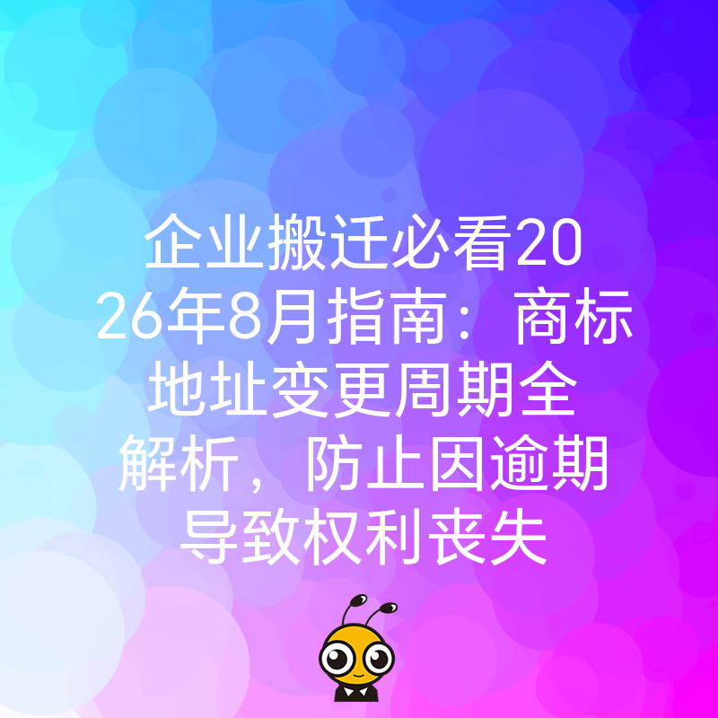 企业搬迁必看2026年8月指南：商标地址变更周期全解析，防止因逾期导致权利丧失