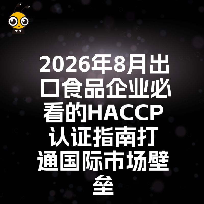 2026年8月出口食品企业必看的HACCP认证指南打通国际市场壁垒