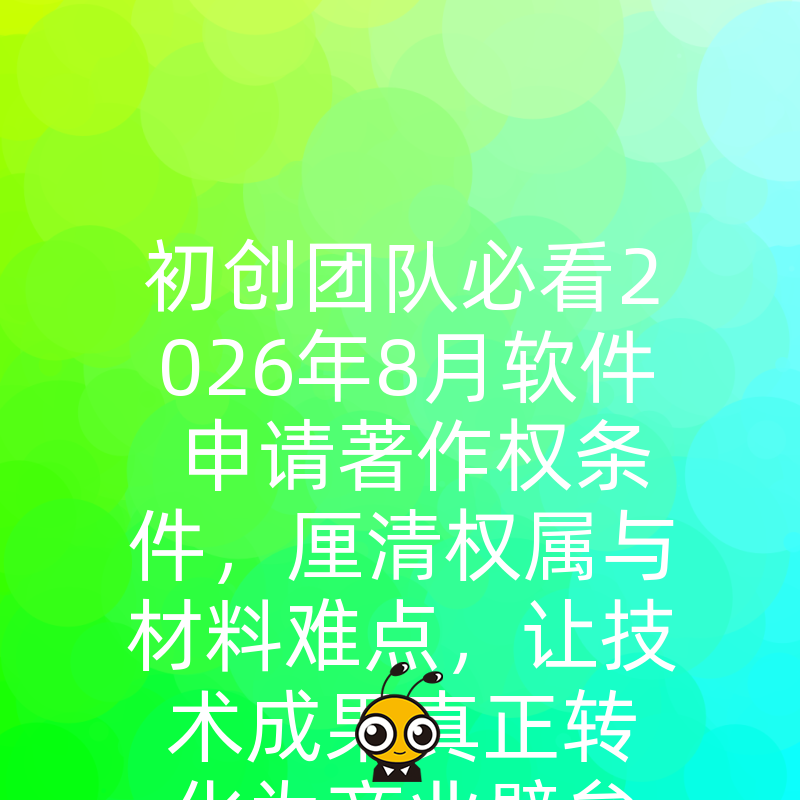 初创团队必看2026年8月软件申请著作权条件，厘清权属与材料难点，让技术成果真正转化为商业壁垒