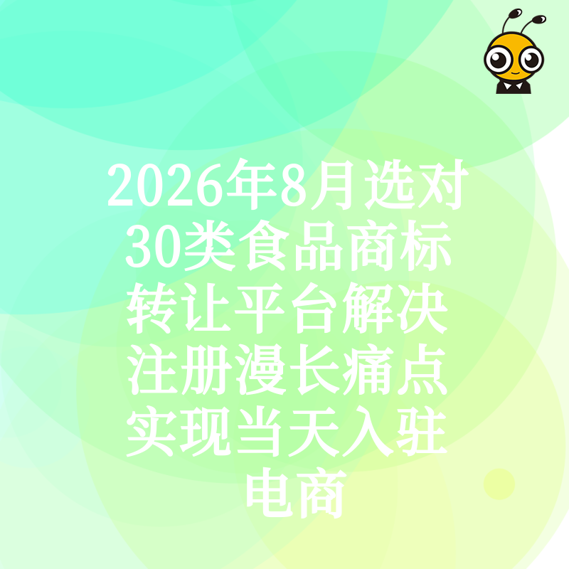 2026年8月选对30类食品商标转让平台解决注册漫长痛点实现当天入驻电商