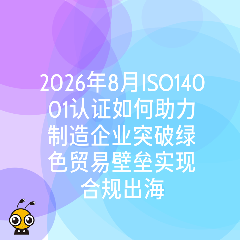 2026年8月ISO14001认证如何助力制造企业突破绿色贸易壁垒实现合规出海