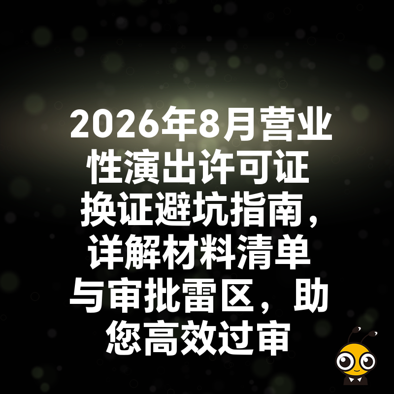 2026年8月营业性演出许可证换证避坑指南，详解材料清单与审批雷区，助您高效过审