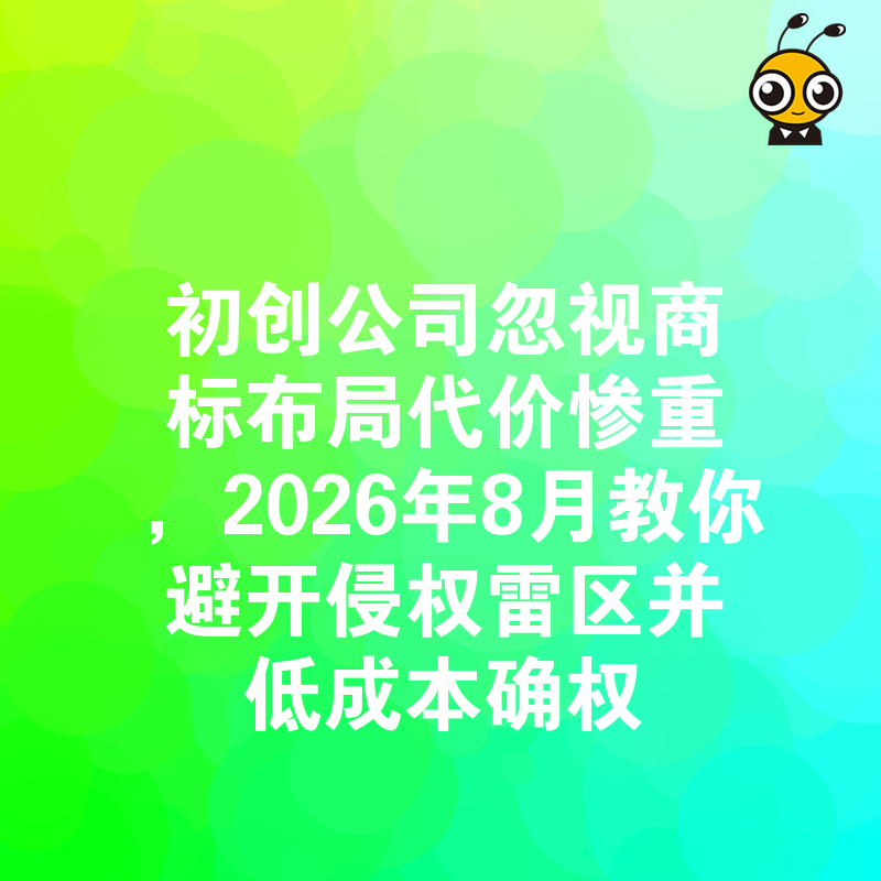 初创公司忽视商标布局代价惨重，2026年8月教你避开侵权雷区并低成本确权