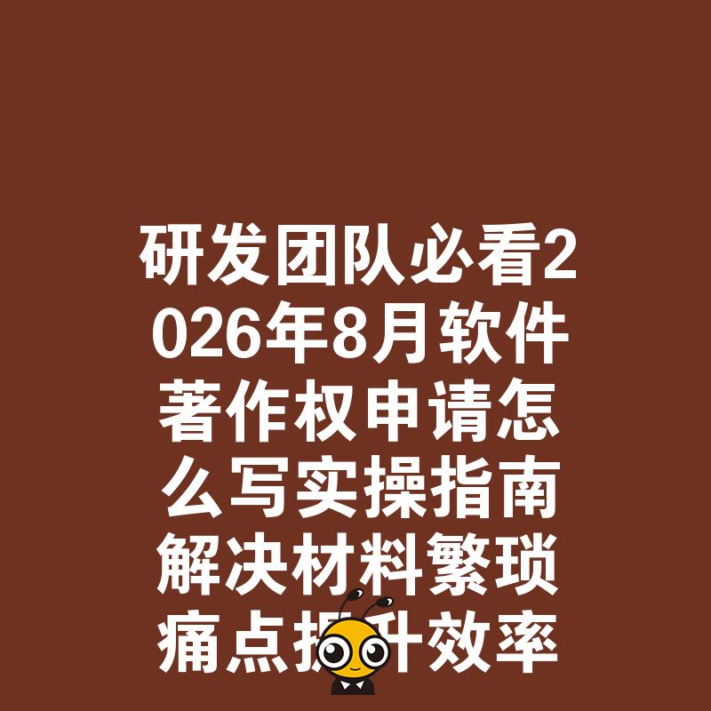 研发团队必看2026年8月软件著作权申请怎么写实操指南解决材料繁琐痛点提升效率