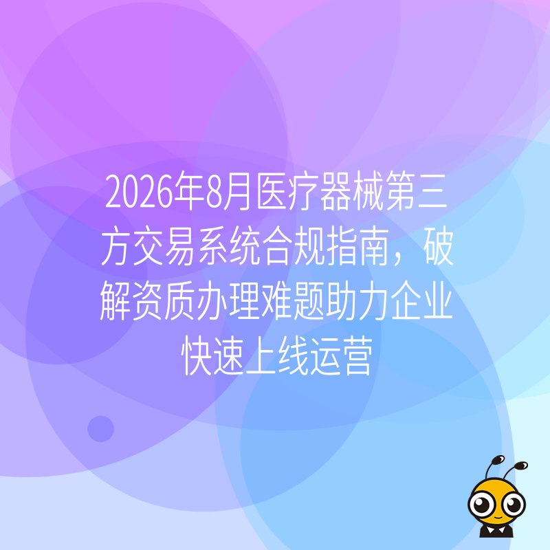 2026年8月医疗器械第三方交易系统合规指南，破解资质办理难题助力企业快速上线运营