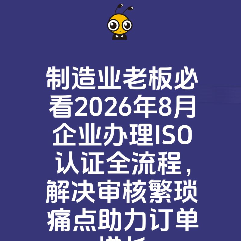 制造业老板必看2026年8月企业办理ISO认证全流程，解决审核繁琐痛点助力订单增长