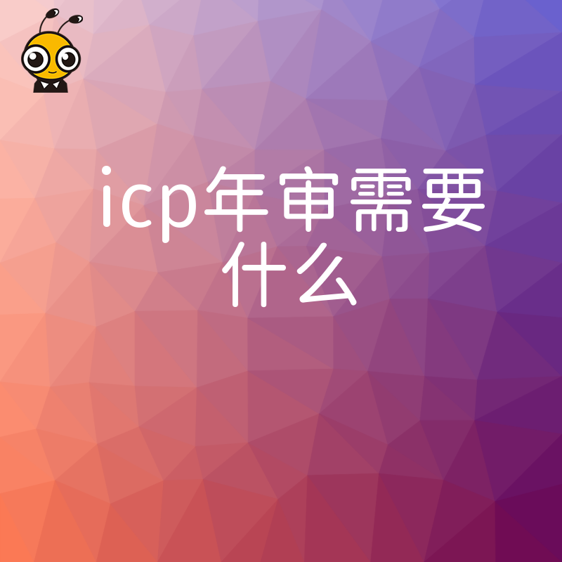 2026年8月深度解析ICP年审需要什么流程与细节一站式搞定合规难题