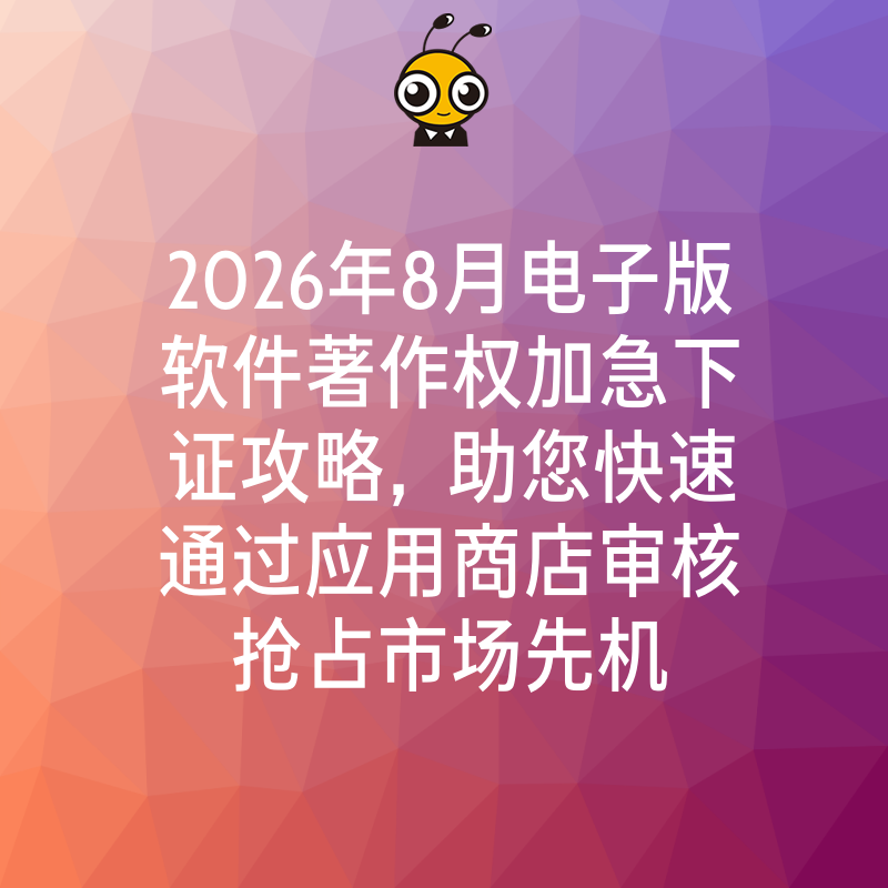 2026年8月电子版软件著作权加急下证攻略，助您快速通过应用商店审核抢占市场先机