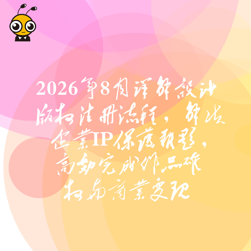2026年8月详解设计版权注册流程，解决企业IP保护难题，高效完成作品确权与商业变现