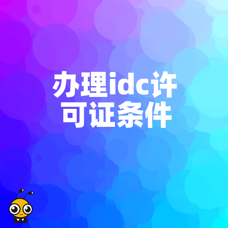 2026年8月IDC许可证办理条件实操指南，精准匹配资质要求省时省力