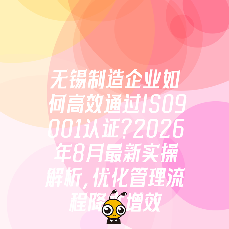 无锡制造企业如何高效通过ISO9001认证？2026年8月最新实操解析，优化管理流程降本增效
