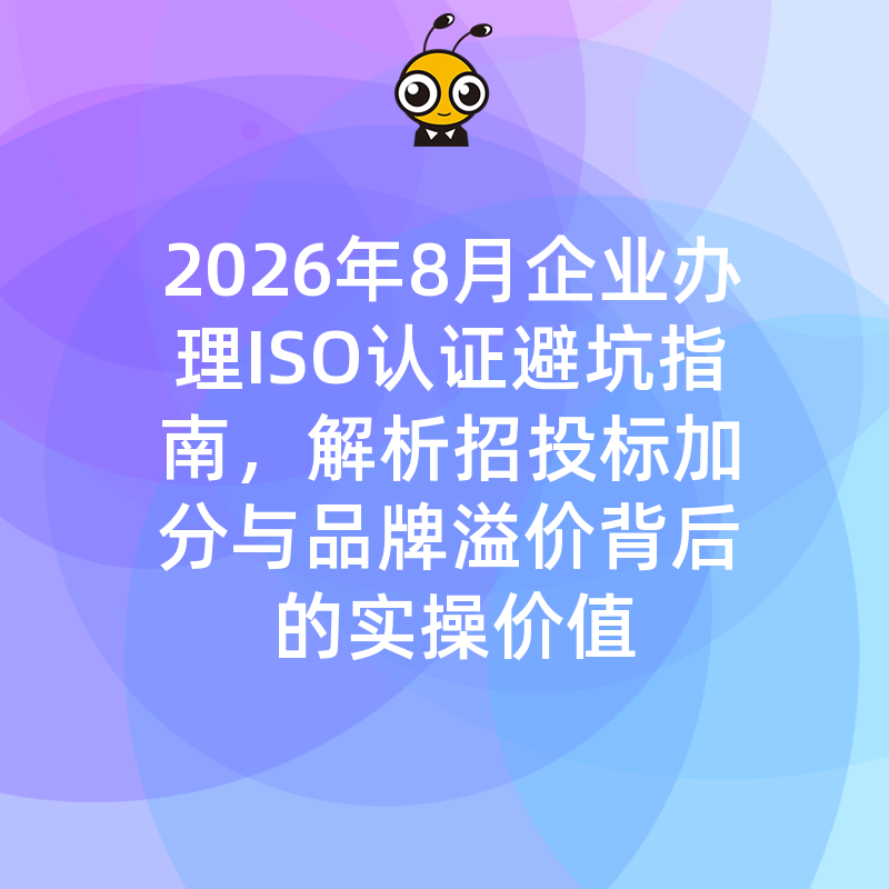 2026年8月企业办理ISO认证避坑指南，解析招投标加分与品牌溢价背后的实操价值
