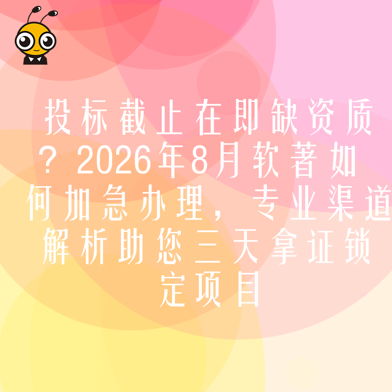 投标截止在即缺资质？2026年8月软著如何加急办理，专业渠道解析助您三天拿证锁定项目