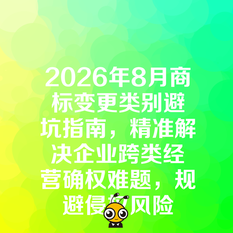 2026年8月商标变更类别避坑指南，精准解决企业跨类经营确权难题，规避侵权风险