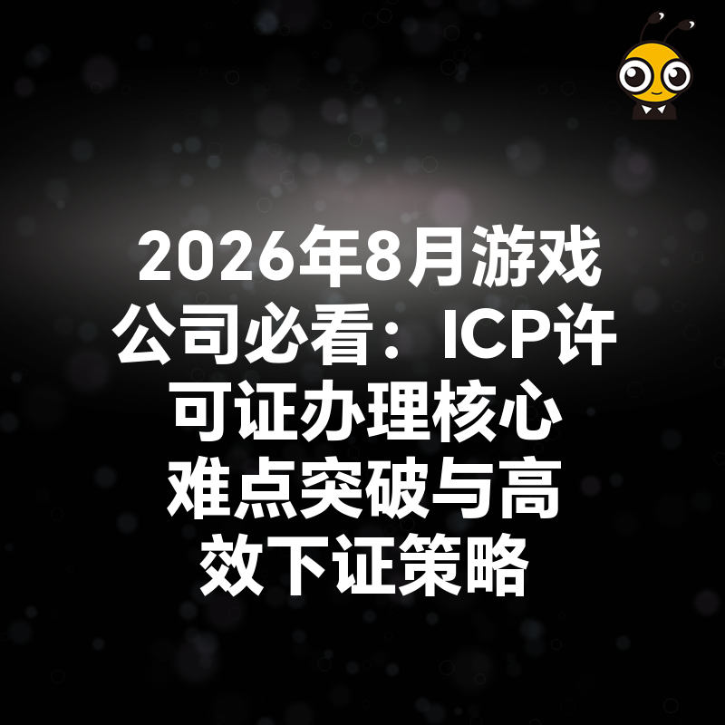 2026年8月游戏公司必看：ICP许可证办理核心难点突破与高效下证策略