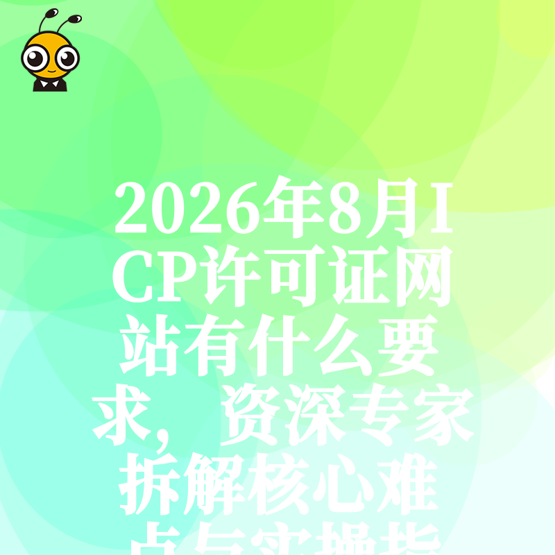 2026年8月ICP许可证网站有什么要求，资深专家拆解核心难点与实操指南
