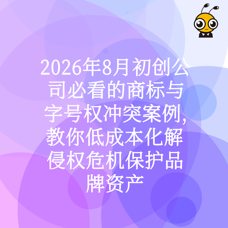 2026年8月初创公司必看的商标与字号权冲突案例，教你低成本化解侵权危机保护品牌资产
