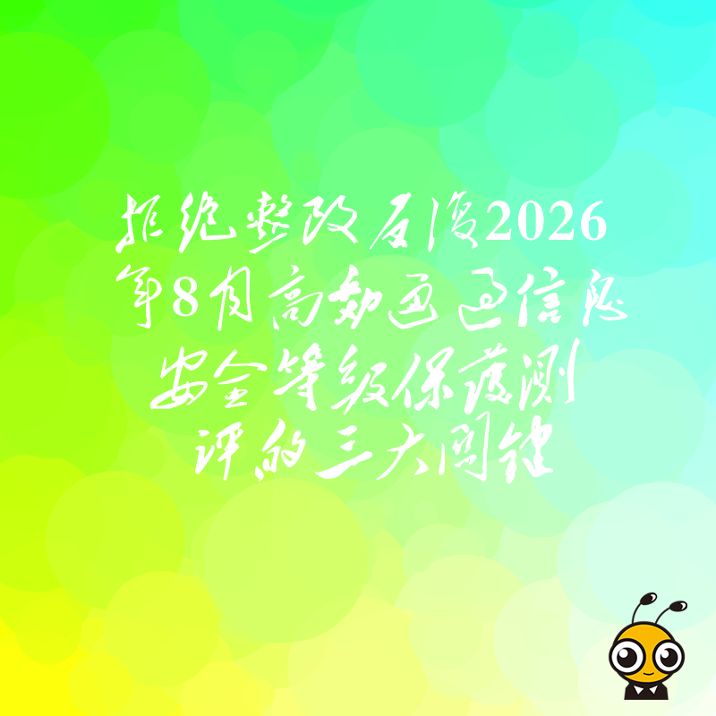 拒绝整改反复2026年8月高效通过信息安全等级保护测评的三大关键